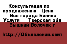 Консультация по SMM продвижению › Цена ­ 500 - Все города Бизнес » Услуги   . Тверская обл.,Вышний Волочек г.